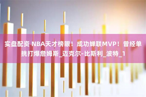 实盘配资 NBA天才榜眼!成功蝉联MVP!曾经单挑打爆詹姆斯_迈克尔-比斯利_波特_1