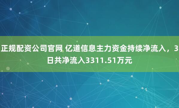 正规配资公司官网 亿道信息主力资金持续净流入，3日共净流入3311.51万元