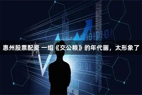 惠州股票配资 一组《交公粮》的年代画，太形象了