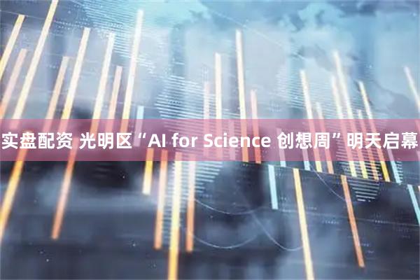 实盘配资 光明区“AI for Science 创想周”明天启幕