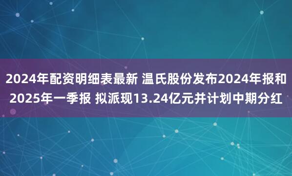 2024年配资明细表最新 温氏股份发布2024年报和2025年一季报 拟派现13.24亿元并计划中期分红