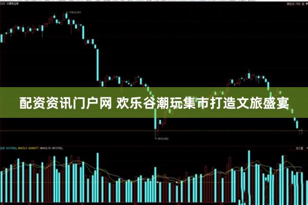 配资资讯门户网 欢乐谷潮玩集市打造文旅盛宴