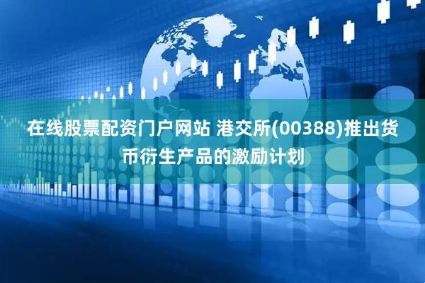 在线股票配资门户网站 港交所(00388)推出货币衍生产品的激励计划