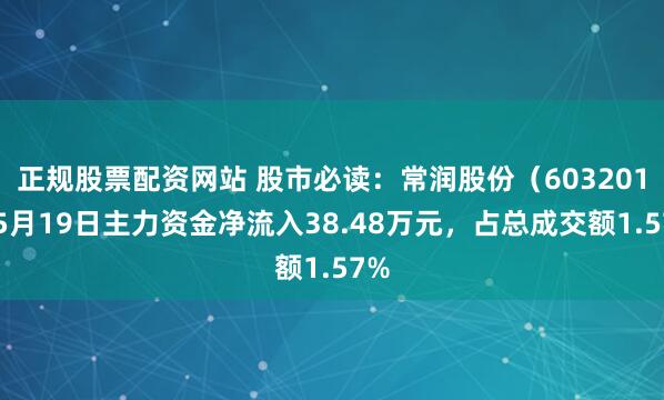 正规股票配资网站 股市必读：常润股份（603201）5月19日主力资金净流入38.48万元，占总成交额1.57%