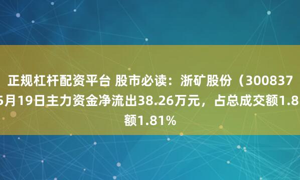 正规杠杆配资平台 股市必读：浙矿股份（300837）5月19日主力资金净流出38.26万元，占总成交额1.81%