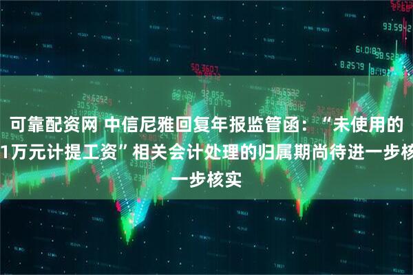 可靠配资网 中信尼雅回复年报监管函：“未使用的451万元计提工资”相关会计处理的归属期尚待进一步核实