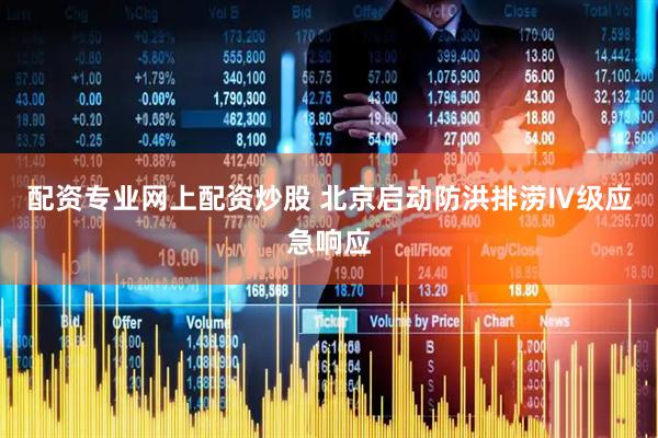 配资专业网上配资炒股 北京启动防洪排涝Ⅳ级应急响应