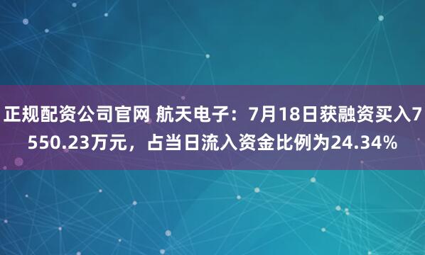 正规配资公司官网 航天电子：7月18日获融资买入7550.23万元，占当日流入资金比例为24.34%