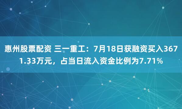 惠州股票配资 三一重工：7月18日获融资买入3671.33万元，占当日流入资金比例为7.71%