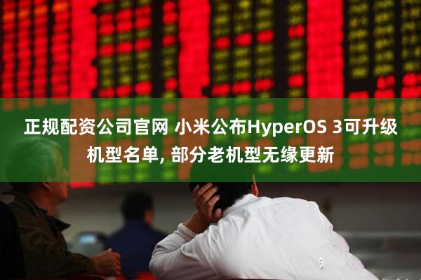 正规配资公司官网 小米公布HyperOS 3可升级机型名单, 部分老机型无缘更新