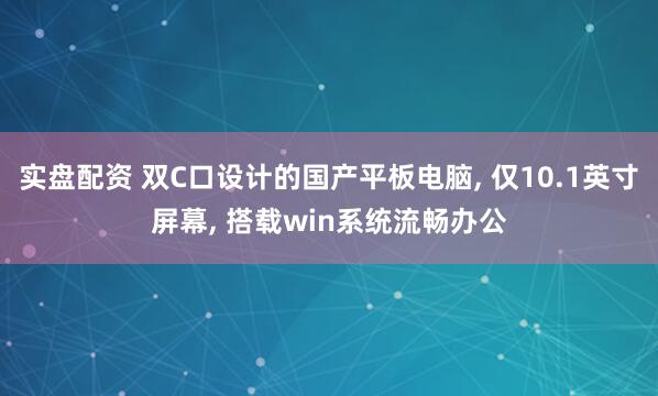 实盘配资 双C口设计的国产平板电脑, 仅10.1英寸屏幕, 搭载win系统流畅办公