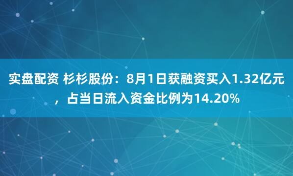 实盘配资 杉杉股份：8月1日获融资买入1.32亿元，占当日流入资金比例为14.20%