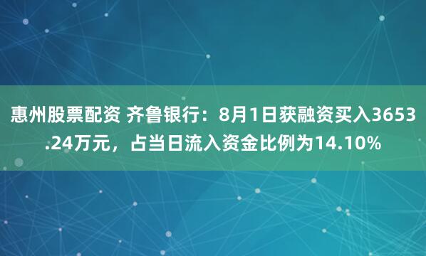 惠州股票配资 齐鲁银行：8月1日获融资买入3653.24万元，占当日流入资金比例为14.10%