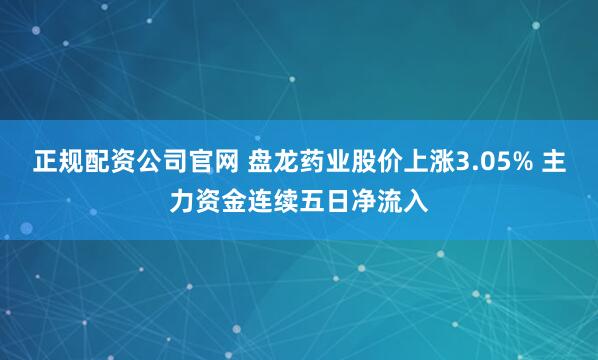 正规配资公司官网 盘龙药业股价上涨3.05% 主力资金连续五日净流入