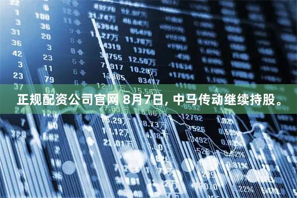 正规配资公司官网 8月7日, 中马传动继续持股。