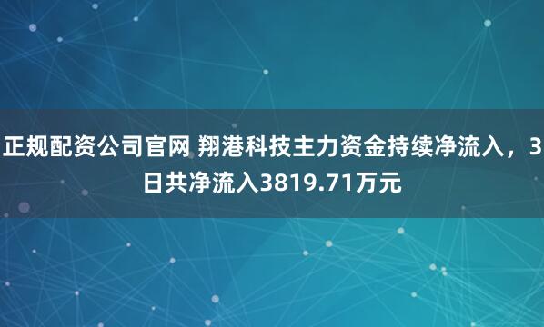 正规配资公司官网 翔港科技主力资金持续净流入，3日共净流入3819.71万元