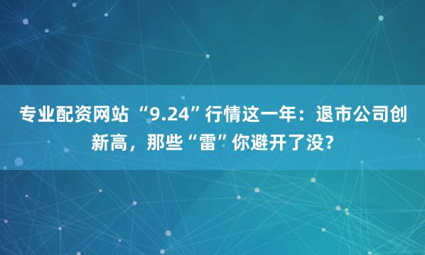 专业配资网站 “9.24”行情这一年:退市公司创新高,那些“雷”你避开了没?