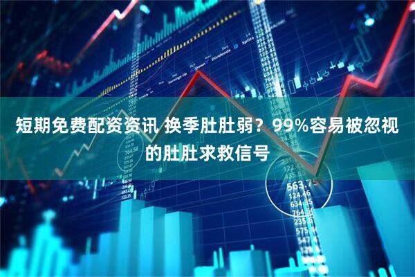 短期免费配资资讯 换季肚肚弱?99%容易被忽视的肚肚求救信号